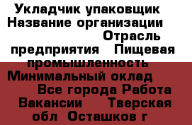 Укладчик-упаковщик › Название организации ­ Fusion Service › Отрасль предприятия ­ Пищевая промышленность › Минимальный оклад ­ 21 000 - Все города Работа » Вакансии   . Тверская обл.,Осташков г.